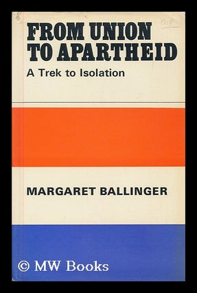 Item #178275 From union to apartheid : a trek to isolation. M. L. Ballinger, Margaret...