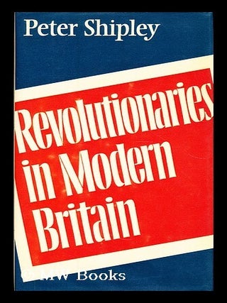 Item #178463 Revolutionaries in modern Britain / Peter Shipley. Peter Shipley