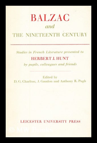 Item #178473 Balzac and the nineteenth century : studies in French literature presented to Herbert J. Hunt by pupils, colleagues and friends / edited by D. G. Charlton, J. Gaudon and Anthony R. Pugh. Donald Geoffrey Charlton.