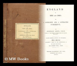 Item #178869 England in 1815 and 1845 : or, A sufficient and a contracted currency. Archibald...