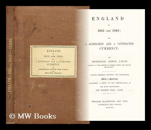 Item #178869 England in 1815 and 1845 : or, A sufficient and a contracted currency. Archibald Alison, Sir.