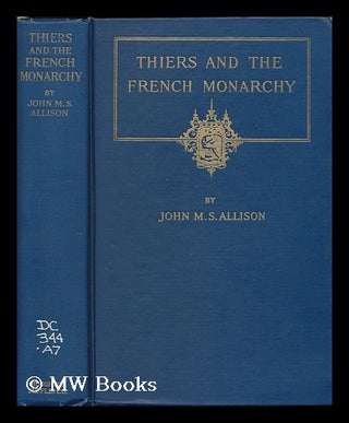 Item #178912 Thiers and the French monarchy / by John M.S. Allison. John Maudgridge Snowden Allison