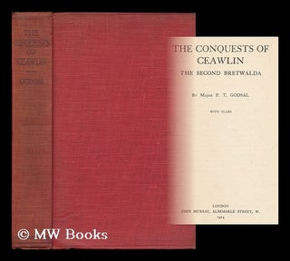 Item #179133 The conquests of Ceawlin : the second Bretwalda / by Major P. T. Godsal. Philip...