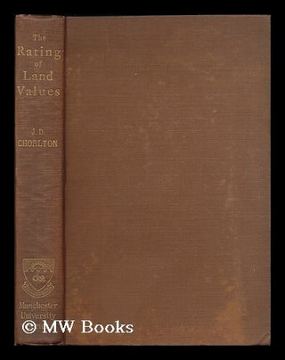 Item #179552 The rating of land values / by J.D. Chorlton. James Dewsbury Chorlton, b. 1873