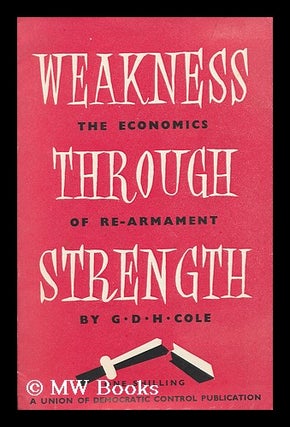 Item #181237 Weakness through strength : the economies of re-armament. George Douglas Howard Cole