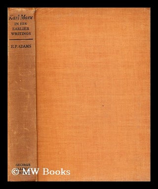 Item #181259 Karl Marx in his earlier writings / by H.P. Adams. H. P. Adams, Henry Packwood