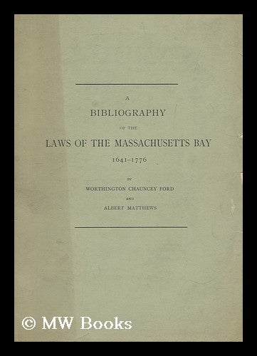 Item #181548 A bibliography of the laws of the Massachusetts Bay, 1641-1776, by Worthington Chauncey Ford and Albert Matthews. Worthington Chauncey Ford.