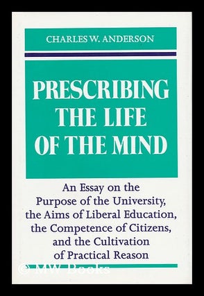 Item #18207 Prescribing the Life of the Mind An Essay on the Purpose of the University, the Aims...