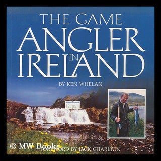 Item #182126 The game angler in Ireland / by Ken Whelan ; foreword by Jack Charlton. Ken Whelan,...