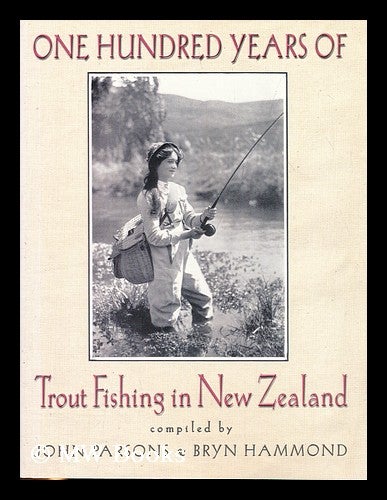 Item #182140 One hundred years of trout fishing in New Zealand / compiled by John Parsons and Bryn Hammond. John . Hammond Parsons, Bryn, 1926-.