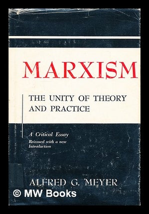 Item #182759 Marxism : the unity of theory and practice : a critical essay / by Alfred G. Meyer....
