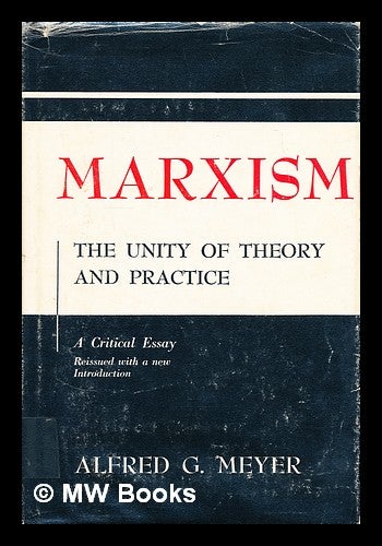 Item #182759 Marxism : the unity of theory and practice : a critical essay / by Alfred G. Meyer. Alfred G. Meyer.