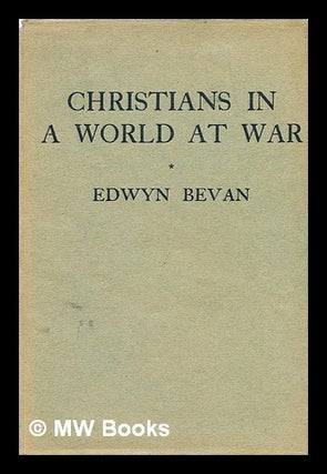 Item #182848 Christians in a world at war / by Edwyn Bevan. Edwyn Bevan, Edwyn Robert