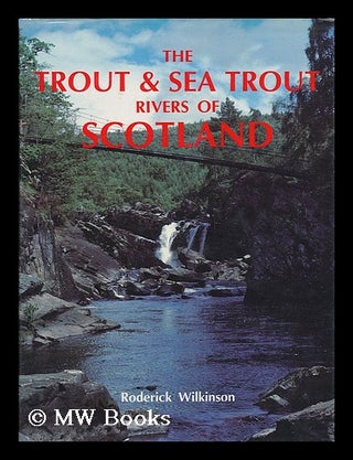 Item #182882 The trout & sea trout rivers of Scotland / Roderick Wilkinson. Roderick Wilkinson
