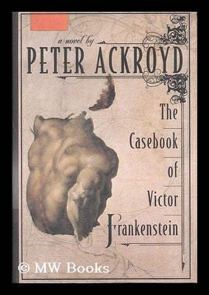 Item #183240 The casebook of Victor Frankenstein : a novel / Peter Ackroyd. Peter Ackroyd, 1949
