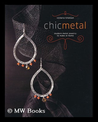 Item #183303 Chic metal : modern metal jewelry to make at home / Victoria Tillotson. Victoria...
