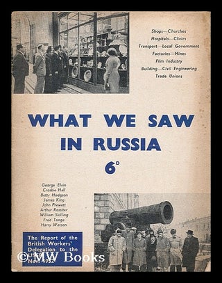 Item #183722 What we saw in Russia : The report of the British Workers' Delegation to U.S.S.R.,...