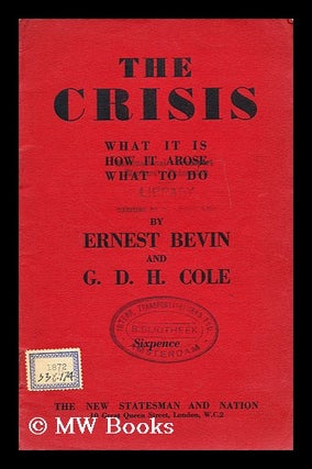 Item #183733 The crisis : what it is, how it arose, what to do / by Ernest Bevin and G. D. H....