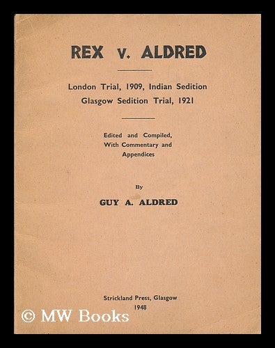 Item #183774 Rex v. Aldred : London trial, 1909, Indian sedition : Glasgow sedition trial, 1921 / edited and compiled, with commentary and appendices, by Guy A. Aldred. Guy Alfred Aldred.