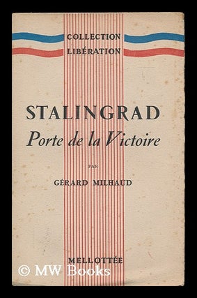 Item #184510 Stalingrad : porte de la victoire / par Gerard Milhaud. Gerard Mihaud