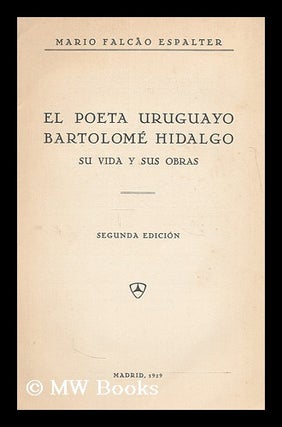 Item #184551 El poeta uruguayo Bartolome Hidalgo : su vida y sus obras / Mario Falcao Espalter....