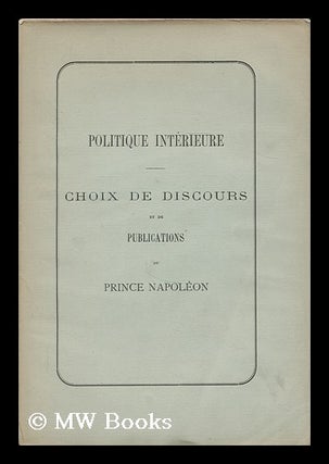 Item #184671 Politique interieure : choix de discours et de publications du Prince Napoleon....