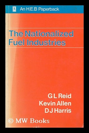 Item #184765 The nationalized fuel industries / by G.L. Reid, Kevin Allen and D.J. Harris. Graham...