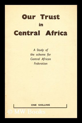 Item #184790 Our trust in Central Africa : the background to federation : an analysis of the...