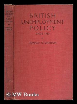 Item #185171 British unemployment policy : the modern phase since 1930 / by Ronald C. Davison....