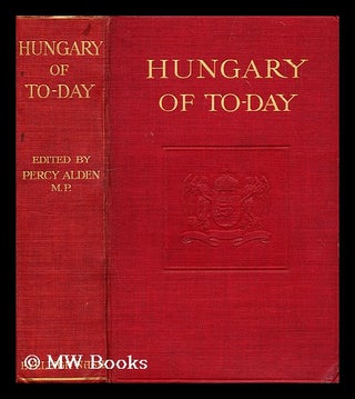 Item #185219 Hungary of today / by members of the Hungarian government ; edited by Percy Alden....