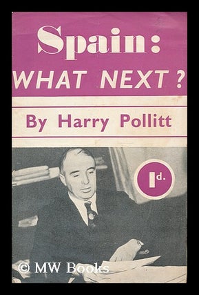 Item #185537 Spain, what next? / by Harry Pollitt. Harry Pollitt, Communist Party of Great Britain