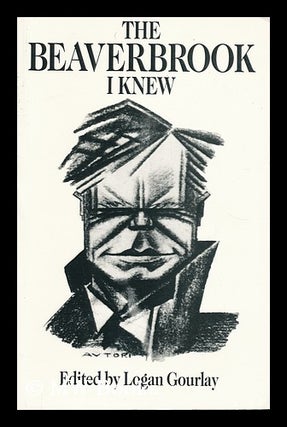 Item #185668 The Beaverbrook I knew / edited by Logan Gourlay. Logan Gourlay, 1923