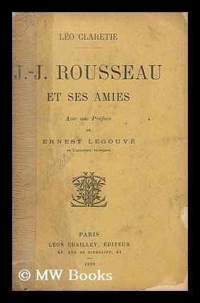Item #185981 J.-J. Rousseau et ses amies : avec une preface de Ernest Legouve. Leo Claretie
