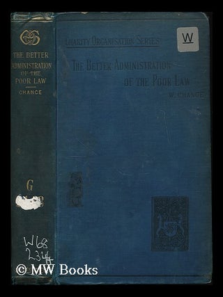 Item #186123 The better administration of the Poor law / by W. Chance. William Sir Chance, 2d bart
