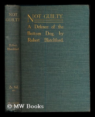 Item #186237 Not guilty : a defence of the bottom dog / by Robert Blatchford. Robert Blatchford
