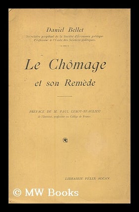 Item #186549 Le chomage et son remede / par Daniel Bellet ; preface de Paul Leroy-Beaulieu....
