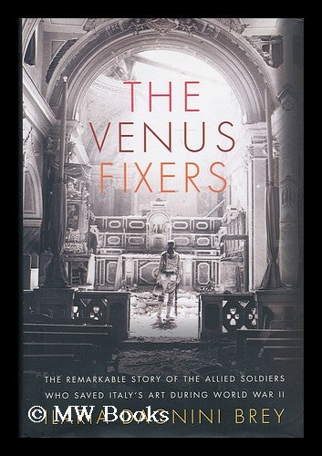 Item #186693 The Venus fixers : the remarkable story of the allied soldiers who saved Italy's art during World War II / Ilaria Dagnini Brey. Ilaria Dagnini Brey, 1955-.