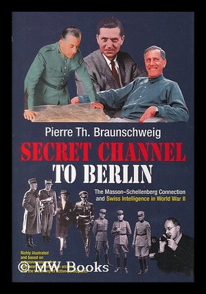 Item #186698 Secret channel to Berlin : the Masson-Schellenberg connection and Swiss intelligence...
