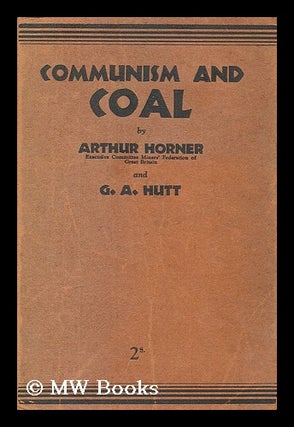 Item #186814 Communism and coal / by Arthur Horner and G.A. Hutt. Arthur Lewis Horner, G. Allen...