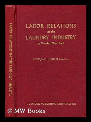 Item #187215 Labor relations in the laundry industry in Greater New York. Louis Paul Nestel