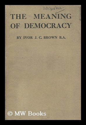 Item #187335 The meaning of democracy / by Ivor J.C. Brown. Ivor John Carnegie Brown