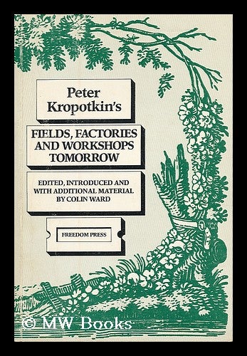 Item #188242 Fields, factories, and workshops tomorrow / Peter Kropotkin ; edited, introduced, and with additional material by Colin Ward Cover title: Peter Kropotkin’s fields, factories, and workshops tomorrow. Petr Alekseevich Kropotkin, Colin Ward.
