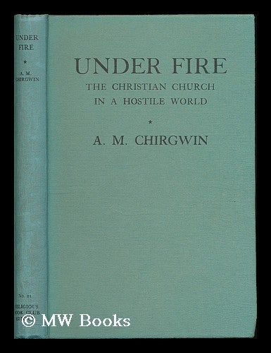 Item #188351 Under fire : the Christian church in a hostile world / by A. M. Chirgwin. A. M. Chirgwin, Arthur Mitchell.