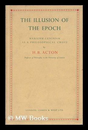 Item #18841 The Illusion of the Epoch : Marxism-Leninism As a Philosophical Creed. H. B. Acton