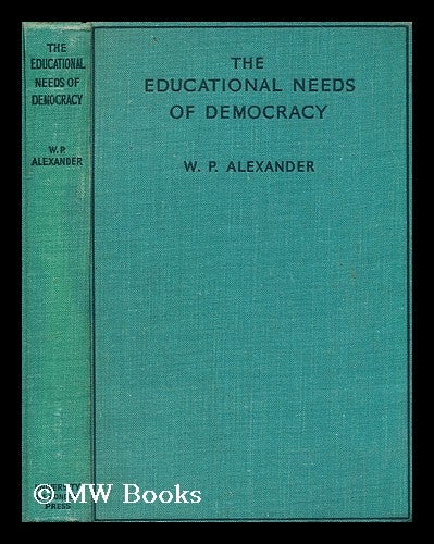 Item #188500 The educational needs of democracy / by W. P. Alexander ... with a foreword by Sir Frederick Mander. William Alexander, Sir, 1905-?