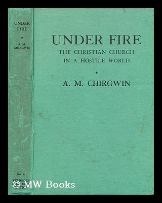 Item #188506 Under Fire: The Christian Church in a hostile world. A. M. Chirgwin, Arthur Mitchell