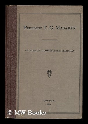Item #188540 President T. G. Masaryk : his work as a constructive statesman. Anonymous