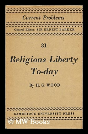 Item #189928 Religious liberty today. H. G. Wood, Herbert George