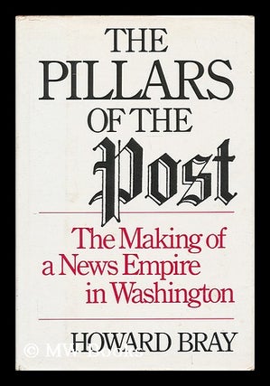 Item #190281 The pillars of the Post : the making of a news empire in Washington. Howard Bray