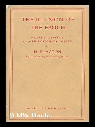 Item #190580 The illusion of the epoch : Marxism-Leninism as a philosophical creed / H.B. Acton....